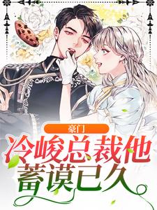 豪门：冷峻总裁他蓄谟已久小说阅读，豪门：冷峻总裁他蓄谟已久完结版