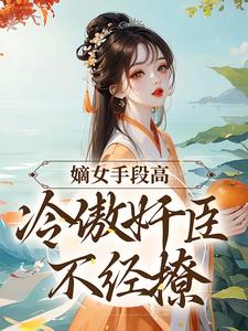 主角沈工臣柳岁岁小说嫡女手段高，冷傲奸臣不经撩免费阅读