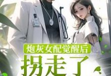 炮灰女配觉醒后拐走了冷情男主这本小说完结了吗?免费查看最新章节-贝壳文学
