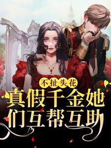 寻找不扯头花，真假千金她们互帮互助小说的最新更新章节