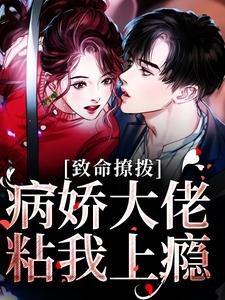 完结版《致命撩拨，病娇大佬粘我上瘾》章节目录在线阅读