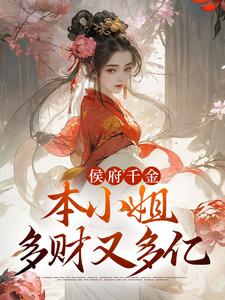 侯府千金：本小姐多财又多亿这本小说完结了吗？免费查看最新章节