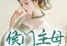 小说《侯门主母属高危职业，我转投权臣怀抱》章节免费阅读-贝壳文学