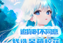 追你时不同意我选呆萌校花你哭啥小说阅读，追你时不同意我选呆萌校花你哭啥完结版-贝壳文学