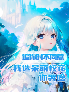 追你时不同意我选呆萌校花你哭啥小说阅读，追你时不同意我选呆萌校花你哭啥完结版