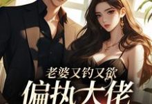 老婆又钓又欲，偏执大佬心乱醉这本小说在哪里可以看？哪里有免费试读章节？-贝壳文学