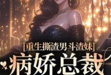 小说《重生撕渣男斗渣妹,病娇总裁缠上身》在线章节阅读-贝壳文学
