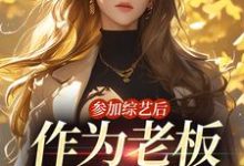 参加综艺后，作为老板的我红了这本小说怎么样？免费在线阅读试试-贝壳文学