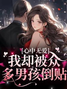 小说《心中无爱，我却被众多男孩倒贴》在线章节阅读