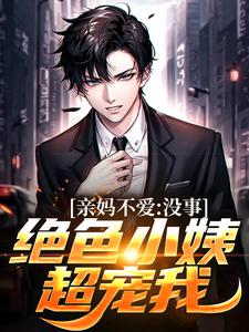 免费看亲妈不爱？没事，绝色小姨超宠我小说的网站有哪些？