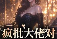 疯批大佬对我死缠烂打这本小说完结了吗?免费查看最新章节-贝壳文学