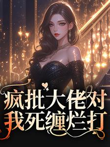 疯批大佬对我死缠烂打这本小说完结了吗？免费查看最新章节