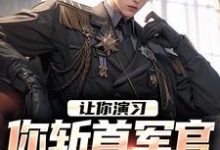 让你演习，你斩首军官震惊全场？小说，让你演习，你斩首军官震惊全场？在线阅读-贝壳文学