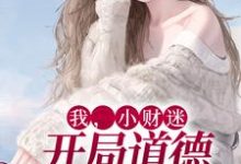 我,小财迷,开局道德绑架女主小说,我,小财迷,开局道德绑架女主程七彩古荣起-贝壳文学