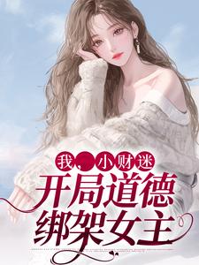 我，小财迷，开局道德绑架女主小说，我，小财迷，开局道德绑架女主程七彩古荣起