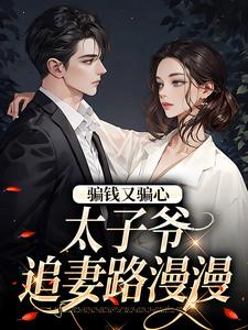 骗钱又骗心，太子爷追妻路漫漫小说，骗钱又骗心，太子爷追妻路漫漫最新章节