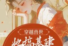 黎苏暮寒小说穿越兽世，她搞基建宠兽夫养蛇崽章节免费阅读-贝壳文学