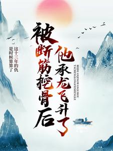 被断筋挖骨后，他承龙飞升了易阡陌周澜婷，被断筋挖骨后，他承龙飞升了最新章节