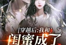 穿越后，我和闺蜜成了奇葩妯娌这本小说完结了吗？免费查看最新章节-贝壳文学