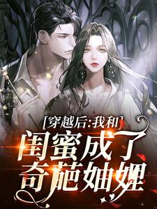 穿越后，我和闺蜜成了奇葩妯娌这本小说完结了吗？免费查看最新章节