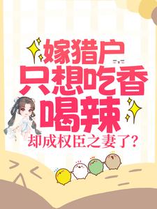哪里能找到嫁猎户只想吃香喝辣，却成权臣之妻了？小说的全部章节？