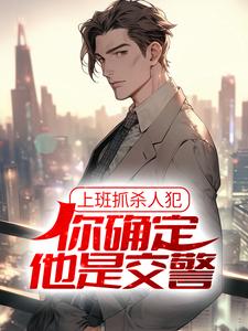 小说《上班抓杀人犯，你确定他是交警？》在线章节阅读
