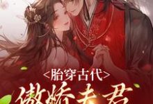 已完结小说《胎穿古代:傲娇夫君竟是恋爱脑》最新章节-贝壳文学