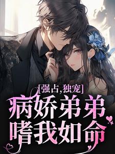 哪里能找到强占，独宠！病娇弟弟嗜我如命小说的全部章节？