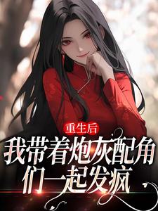 重生后，我带着炮灰配角们一起发疯这本小说怎么样？免费在线阅读试试