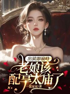 在线免费阅读出狱即巅峰，老娘该配享太庙了完整小说