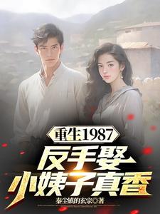 哪里能找到重生1987，反手娶小姨子真香小说的全部章节？