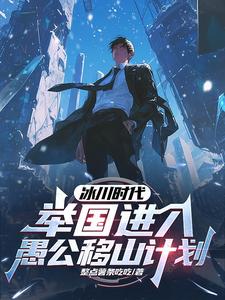 冰川时代：举国进入愚公移山计划顾远小说在线章节目录阅读最新章节