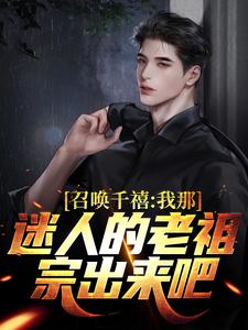 召唤千禧：我那迷人的老祖宗出来吧免费阅读，召唤千禧：我那迷人的老祖宗出来吧章节在线阅读