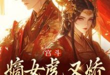 宫斗：嫡女虎又娇，权臣折了腰小说全文哪里可以免费看？-贝壳文学