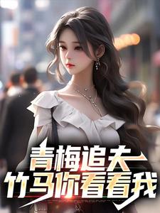 楚奕姜婉清小说在线章节免费阅读（青梅追夫，竹马你看看我无弹窗无删减）