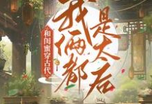 和闺蜜穿古代,我俩都是太后这本小说在哪里可以看?哪里有免费试读章节?-贝壳文学