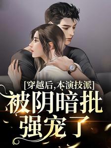 已完结小说《穿越后，本演技派被阴暗批强宠了》章节在线阅读