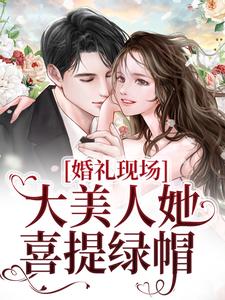 婚礼现场，大美人她喜提绿帽这本小说完结了吗？免费查看最新章节
