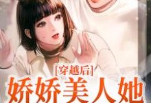 完整版的穿越后,娇娇美人她嫁了糙兵哥小说在哪里可以免费读到?-贝壳文学