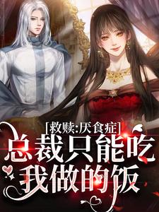 在线免费阅读救赎：厌食症总裁只能吃我做的饭完整小说