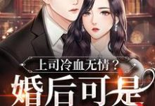 《上司冷血无情?婚后可是粘人精》小说大结局免费试读 小说-贝壳文学