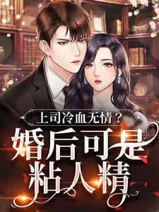 《上司冷血无情？婚后可是粘人精》小说大结局免费试读 小说