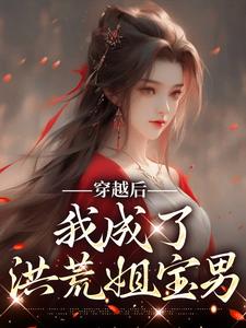穿越后，我成了洪荒姐宝男小说的免费电子版在哪里可以下载或阅读？