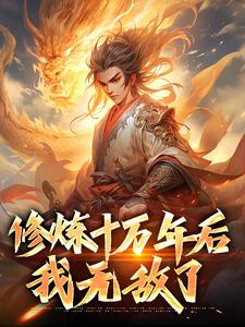 修炼十万年后，我无敌了林天小说在线章节目录阅读最新章节