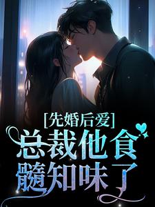 完整版的先婚后爱：总裁他食髓知味了小说在哪里可以免费读到？