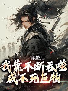 在线寻找穿越后，我靠不断吞噬成不死巨物小说的无删减版本