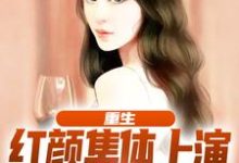 完结版《重生:红颜集体上演追夫火葬场》章节目录在线阅读-贝壳文学
