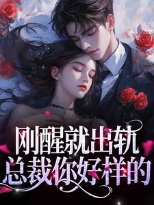 完结版《刚醒就出轨？总裁你好样的》章节阅读