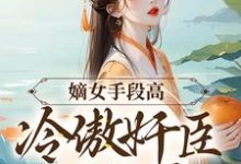 小说《嫡女手段高，冷傲奸臣不经撩》章节阅读-贝壳文学