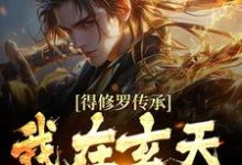 在线免费阅读得修罗传承,我在玄天成天骄完整小说-贝壳文学
